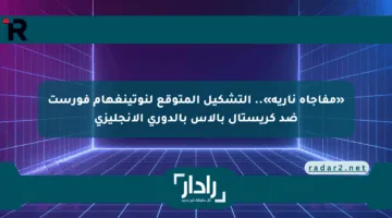 «مفاجأة نارية».. التشكيل المتوقع لنوتينغهام فورست ضد كريستال بالاس بالدوري الإنجليزي